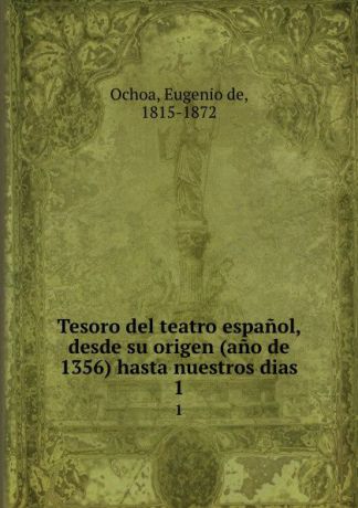 Eugenio de Ochoa Tesoro del teatro espanol, desde su origen (ano de 1356) hasta nuestros dias. 1