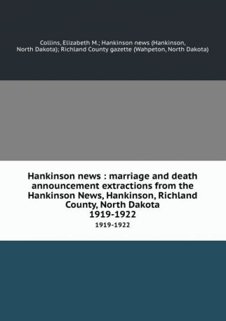 Hankinson Collins Hankinson news : marriage and death announcement extractions from the Hankinson News, Hankinson, Richland County, North Dakota. 1919-1922