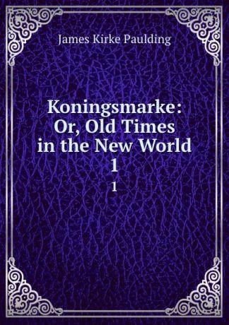 Paulding James Kirke Koningsmarke: Or, Old Times in the New World. 1