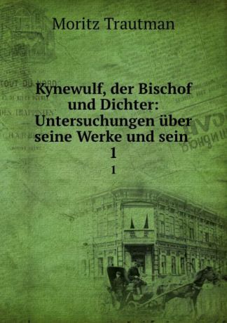 Moritz Trautman Kynewulf, der Bischof und Dichter: Untersuchungen uber seine Werke und sein . 1