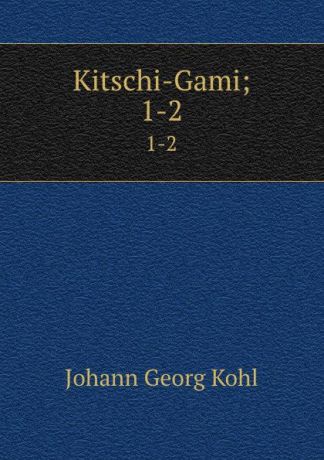 Kohl Johann Georg Kitschi-Gami;. 1-2