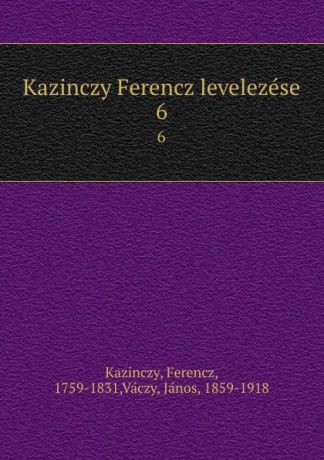 Ferencz Kazinczy Kazinczy Ferencz levelezese. 6