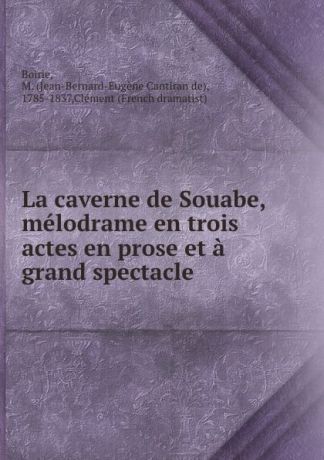 Jean-Bernard-Eugène Cantiran de Boirie La caverne de Souabe, melodrame en trois actes en prose et a grand spectacle