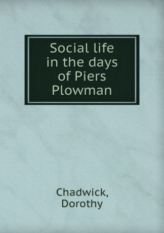 Dorothy Chadwick Social life in the days of Piers Plowman