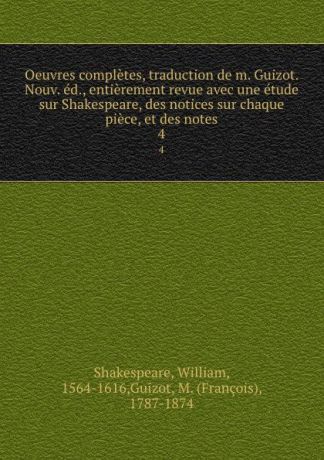 William Shakespeare Oeuvres completes, traduction de m. Guizot. Nouv. ed., entierement revue avec une etude sur Shakespeare, des notices sur chaque piece, et des notes. 4