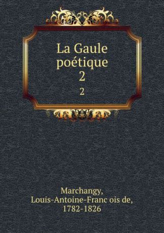 Louis-Antoine-François de Marchangy La Gaule poetique. 2