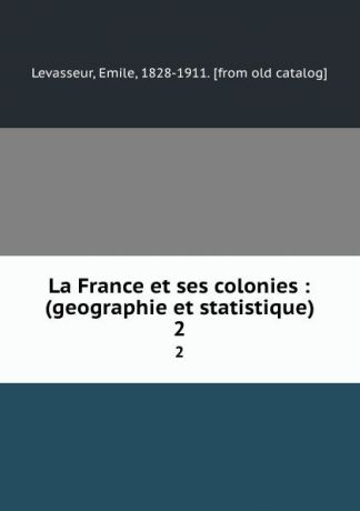 Emile Levasseur La France et ses colonies : (geographie et statistique). 2