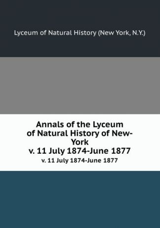 Annals of the Lyceum of Natural History of New-York. v. 11 July 1874-June 1877