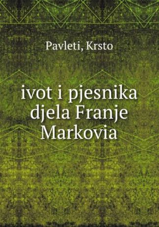 Krsto Pavleti ivot i pjesnika djela Franje Markovia