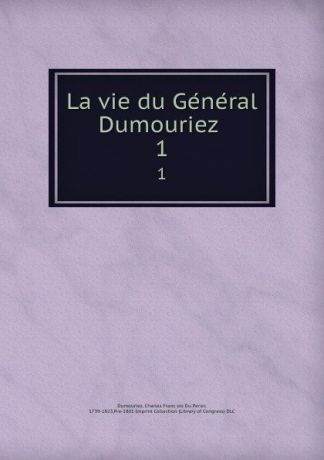 Charles François Du Périer Dumouriez La vie du General Dumouriez . 1