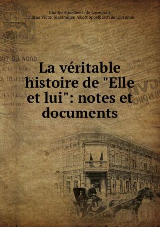 Charles Spoelberch de Lovenjoul La veritable histoire de "Elle et lui": notes et documents