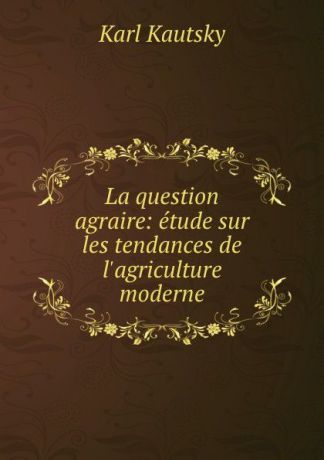 K. Kautsky La question agraire: etude sur les tendances de l.agriculture moderne