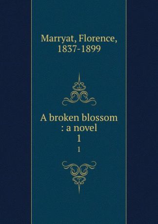 Florence Marryat A broken blossom : a novel. 1