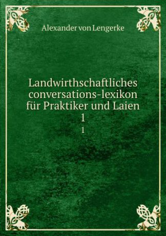Alexander von Lengerke Landwirthschaftliches conversations-lexikon fur Praktiker und Laien. 1