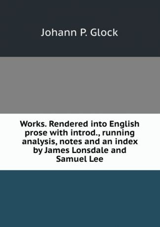Johann P. Glock Works. Rendered into English prose with introd., running analysis, notes and an index by James Lonsdale and Samuel Lee