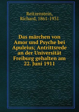Richard Reitzenstein Das marchen von Amor und Psyche bei Apuleius; Antrittsrede an der Universitat Freiburg gehalten am 22. Juni 1911