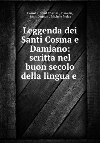 Saint Cosmas Cosmas Leggenda dei Santi Cosma e Damiano: scritta nel buon secolo della lingua e .