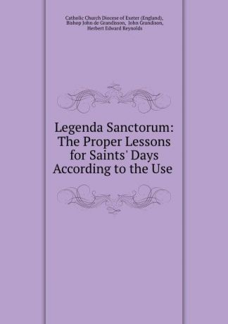 John Grandison Legenda Sanctorum: The Proper Lessons for Saints. Days According to the Use .