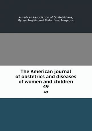The American journal of obstetrics and diseases of women and children. 49
