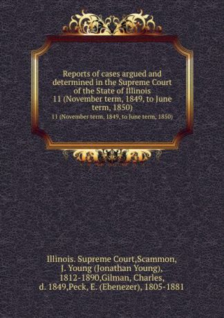 Illinois. Supreme Court Reports of cases argued and determined in the Supreme Court of the State of Illinois. 11 (November term, 1849, to June term, 1850)