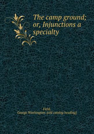 George Washington. Field The camp ground; or, Injunctions a specialty
