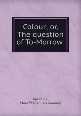Mayo W. Hazeltine Colour; or, The question of To-Morrow