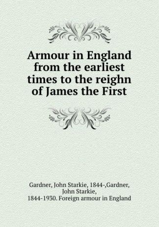 John Starkie Gardner Armour in England from the earliest times to the reighn of James the First
