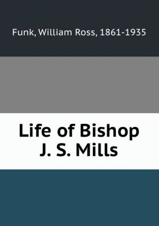 William Ross Funk Life of Bishop J. S. Mills