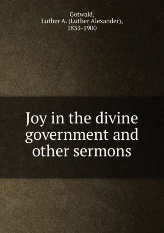 Luther Alexander Gotwald Joy in the divine government and other sermons