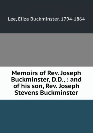 Eliza Buckminster Lee Memoirs of Rev. Joseph Buckminster, D.D., : and of his son, Rev. Joseph Stevens Buckminster