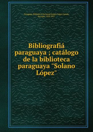 Paraguay. Biblioteca Nacional Bibliografia paraguaya ; catalogo de la biblioteca paraguaya "Solano Lopez"