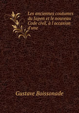 Gustave Boissonade Les anciennes coutumes du Japon et le nouveau Code civil, a l.occasion d.une .