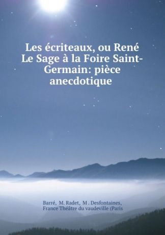 M. Radet Barré Les ecriteaux, ou Rene Le Sage a la Foire Saint-Germain: piece anecdotique .