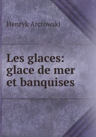 Henryk Arctowski Les glaces: glace de mer et banquises