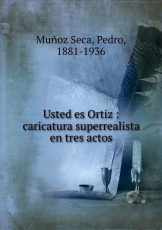 Pedro Munoz Seca Usted es Ortiz : caricatura superrealista en tres actos