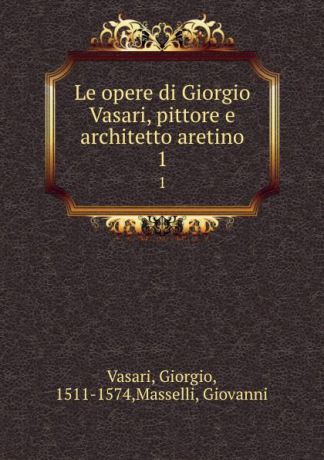 Giorgio Vasari Le opere di Giorgio Vasari, pittore e architetto aretino. 1