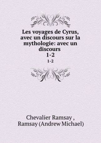 Chevalier Ramsay Les voyages de Cyrus, avec un discours sur la mythologie: avec un discours . 1-2