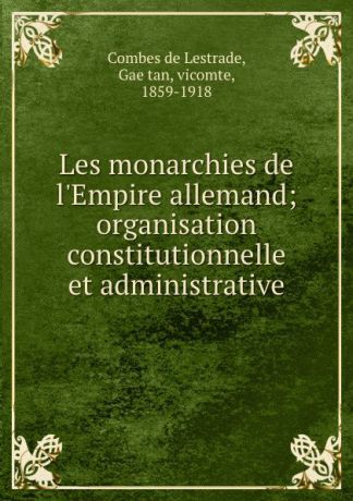 Combes de Lestrade Les monarchies de l.Empire allemand; organisation constitutionnelle et administrative