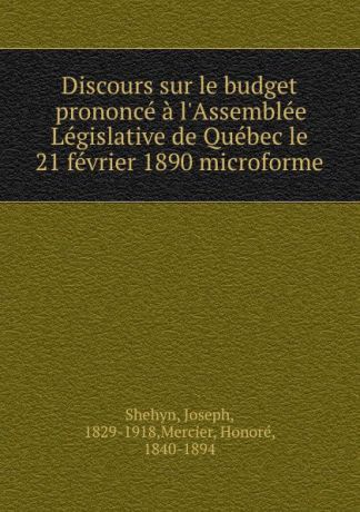 Joseph Shehyn Discours sur le budget prononce a l.Assemblee Legislative de Quebec le 21 fevrier 1890 microforme