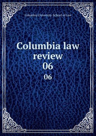 Columbia University. School of Law Columbia law review. 06