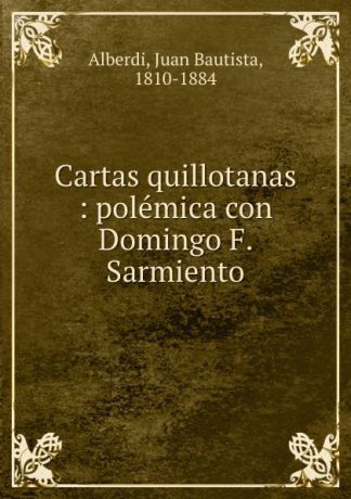 Juan Bautista Alberdi Cartas quillotanas : polemica con Domingo F. Sarmiento