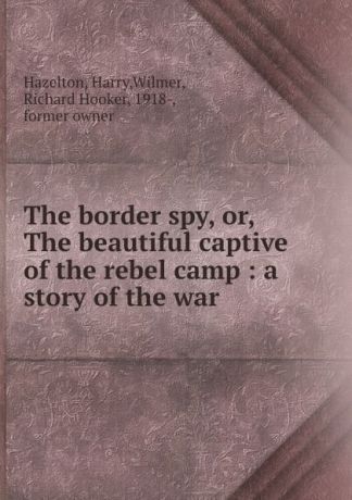 Harry Hazelton The border spy, or, The beautiful captive of the rebel camp : a story of the war