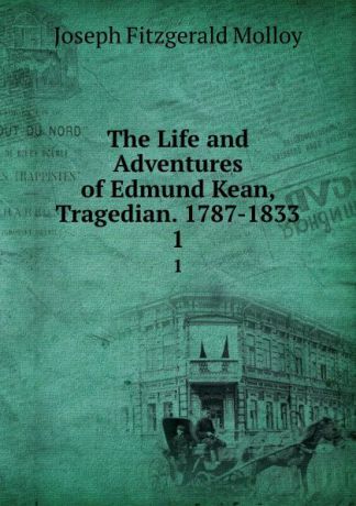 J. Fitzgerald Molloy The Life and Adventures of Edmund Kean, Tragedian. 1787-1833. 1
