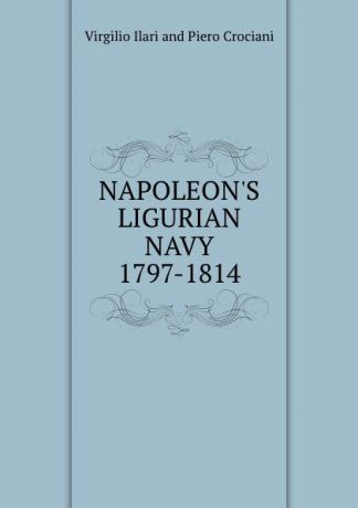 Virgilio Ilari and Piero Crociani NAPOLEON.S LIGURIAN NAVY 1797-1814