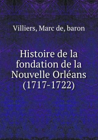 Marc de Villiers Histoire de la fondation de la Nouvelle Orleans (1717-1722)