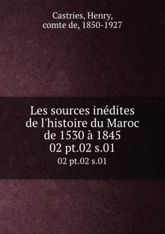Henry Castries Les sources inedites de l.histoire du Maroc de 1530 a 1845. 02 pt.02 s.01