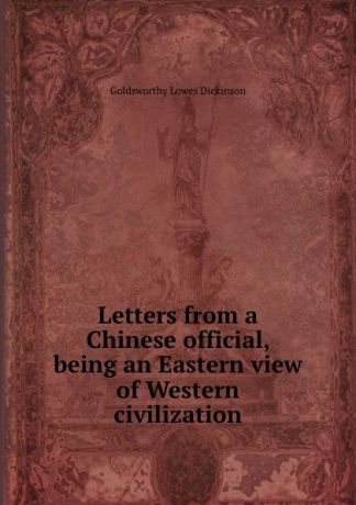 Dickinson G. Lowes Letters from a Chinese official, being an Eastern view of Western civilization