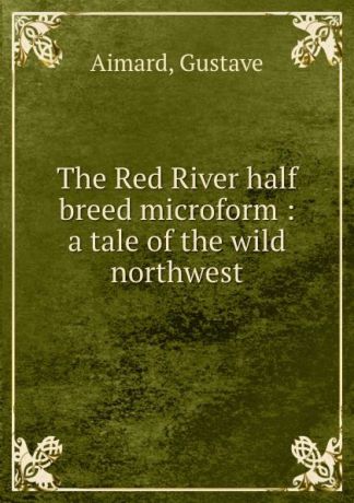 Gustave Aimard The Red River half breed microform : a tale of the wild northwest