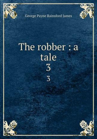 G. P. James The robber : a tale. 3