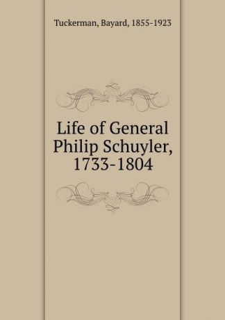 Bayard Tuckerman Life of General Philip Schuyler, 1733-1804